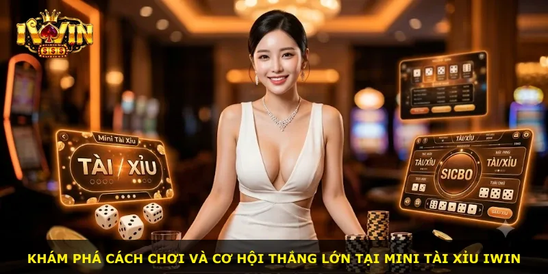Khám phá cách chơi và cơ hội thắng lớn tại Mini Tài Xỉu iWin